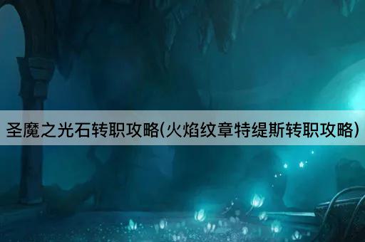 圣魔之光石转职攻略(火焰纹章特缇斯转职攻略)