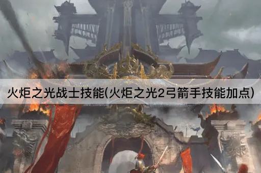 火炬之光战士技能(火炬之光2弓箭手技能加点)