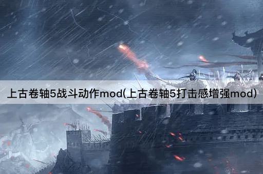 上古卷轴5战斗动作mod(上古卷轴5打击感增强mod)