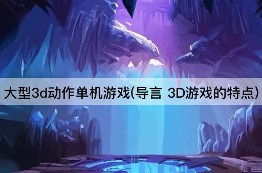 大型3d动作单机游戏(导言 3D游戏的特点)