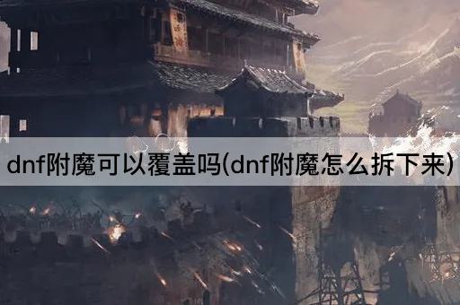 dnf附魔可以覆盖吗(dnf附魔怎么拆下来)