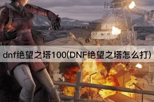 dnf绝望之塔100(DNF绝望之塔怎么打)