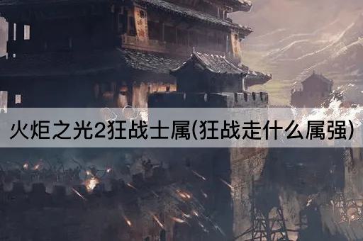 火炬之光2狂战士属(狂战走什么属强)