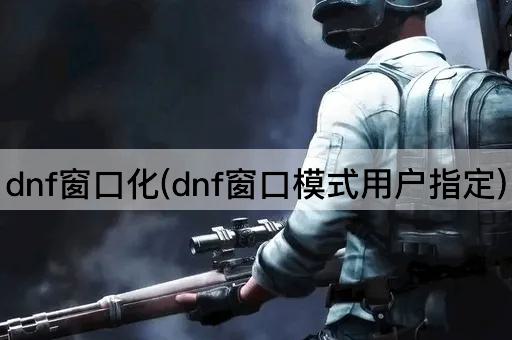 dnf窗口化(dnf窗口模式用户指定)