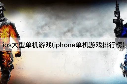 ios大型单机游戏(iphone单机游戏排行榜)