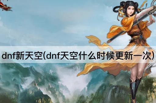 dnf新天空(dnf天空什么时候更新一次)