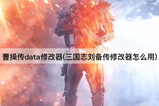 曹操传data修改器(三国志刘备传修改器怎么用)