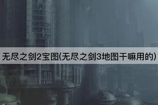 无尽之剑2宝图(无尽之剑3地图干嘛用的)