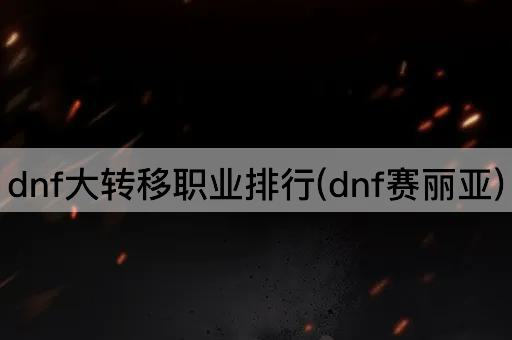 dnf大转移职业排行(dnf赛丽亚)