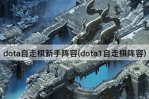 dota自走棋新手阵容(dota1自走棋阵容)