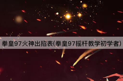 拳皇97火神出招表(拳皇97摇杆教学初学者)