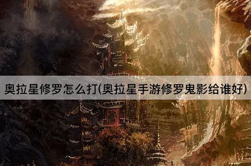 奥拉星修罗怎么打(奥拉星手游修罗鬼影给谁好)