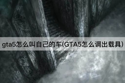 gta5怎么叫自己的车(GTA5怎么调出载具)