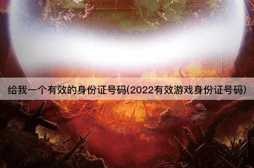 给我一个有效的身份证号码(2022有效游戏身份证号码)