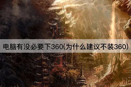 电脑有没必要下360(为什么建议不装360)