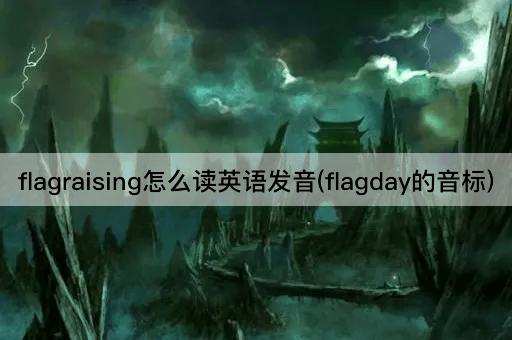 flagraising怎么读英语发音(flagday的音标)