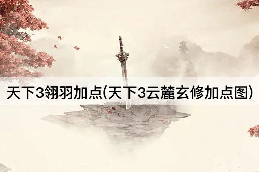 天下3翎羽加点(天下3云麓玄修加点图)